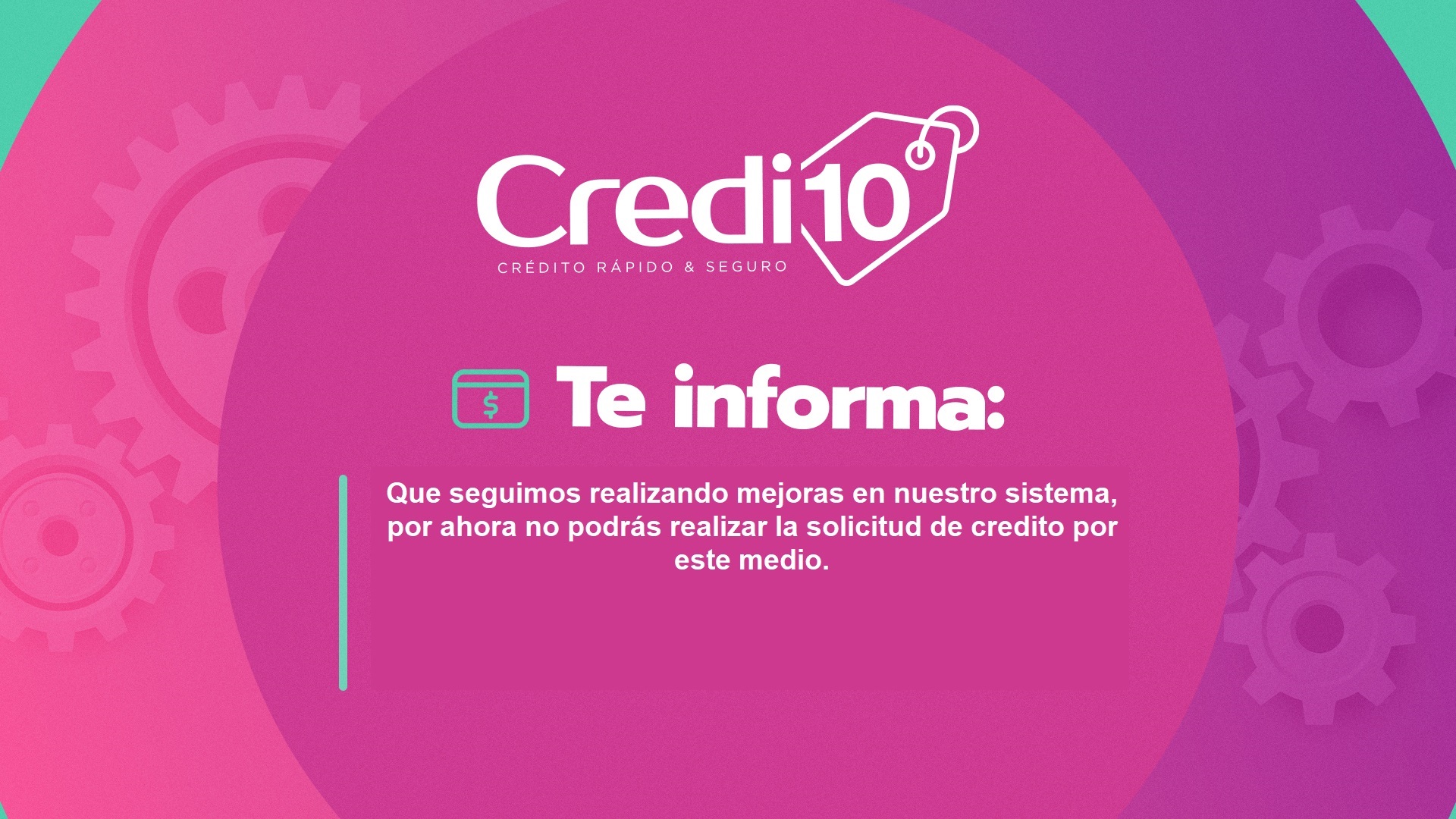 Credi10 te informa: seguimos realizando mejoras en nuestro sistema. Temporalmente no es posible solicitar créditos ni consultar información por este medio.